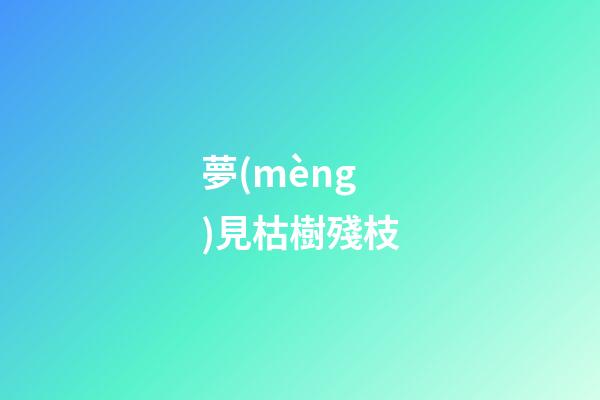 夢(mèng)見枯樹殘枝
