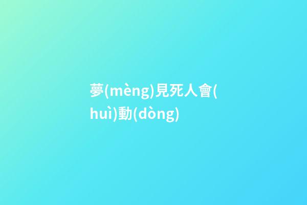 夢(mèng)見死人會(huì)動(dòng)