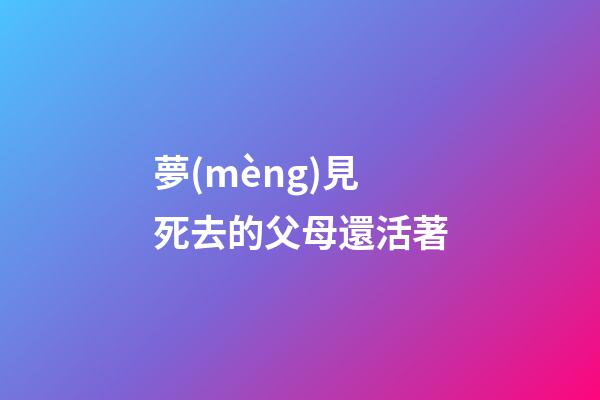 夢(mèng)見死去的父母還活著