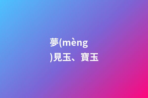 夢(mèng)見玉、寶玉