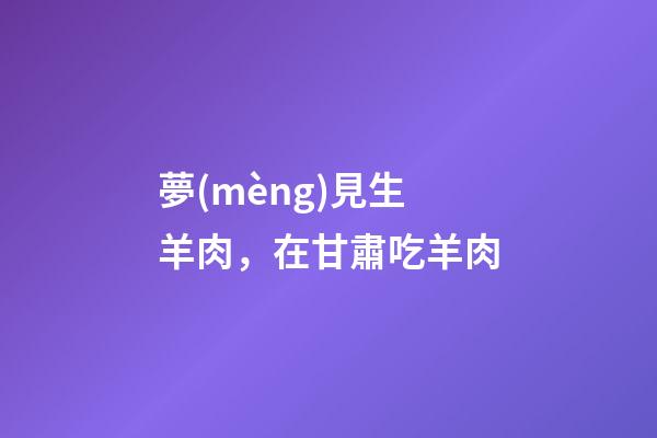 夢(mèng)見生羊肉，在甘肅吃羊肉-第1張-觀點(diǎn)-玄機(jī)派