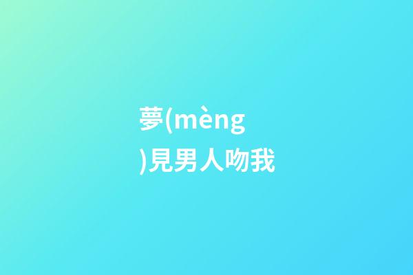 夢(mèng)見男人吻我