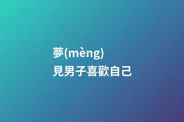 夢(mèng)見男子喜歡自己
