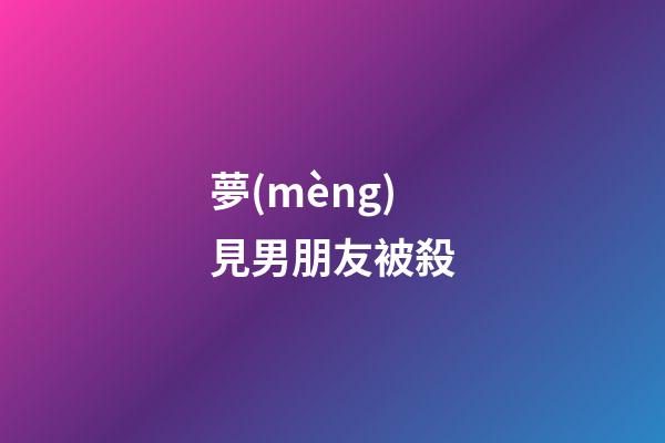 夢(mèng)見男朋友被殺