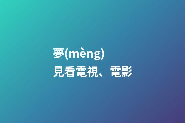 夢(mèng)見看電視、電影