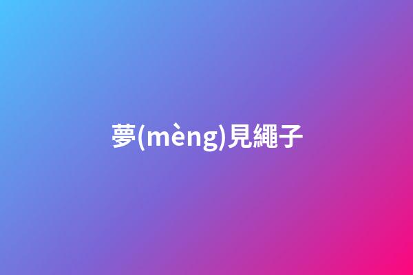 夢(mèng)見繩子