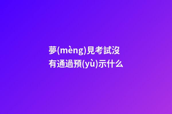 夢(mèng)見考試沒有通過預(yù)示什么