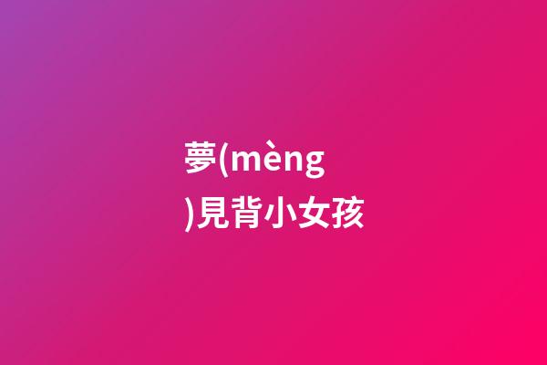 夢(mèng)見背小女孩