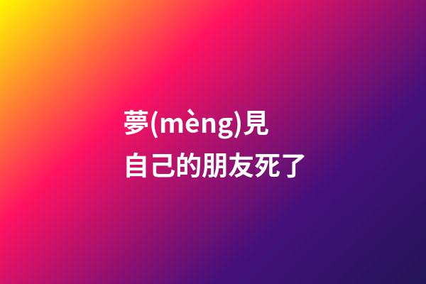 夢(mèng)見自己的朋友死了