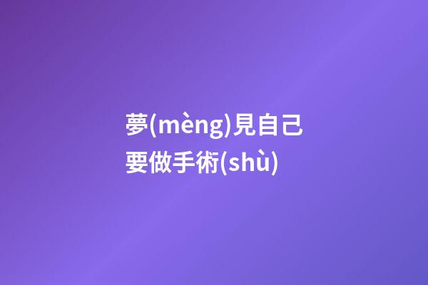 夢(mèng)見自己要做手術(shù)