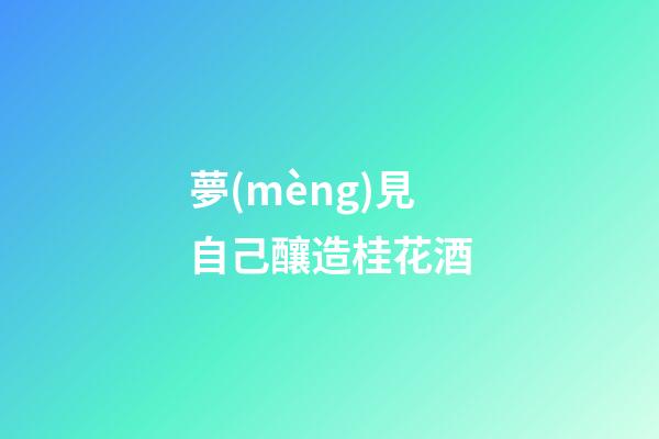 夢(mèng)見自己釀造桂花酒
