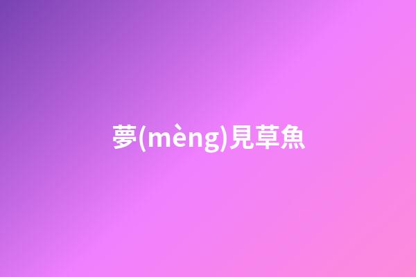 夢(mèng)見草魚