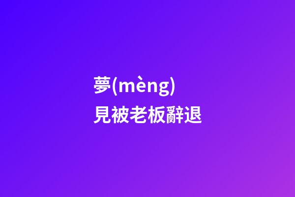 夢(mèng)見被老板辭退