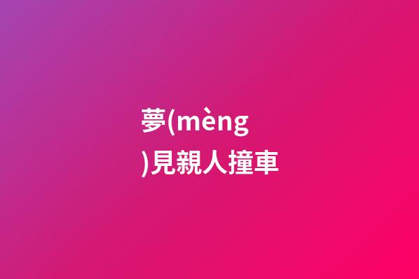 夢(mèng)見親人撞車