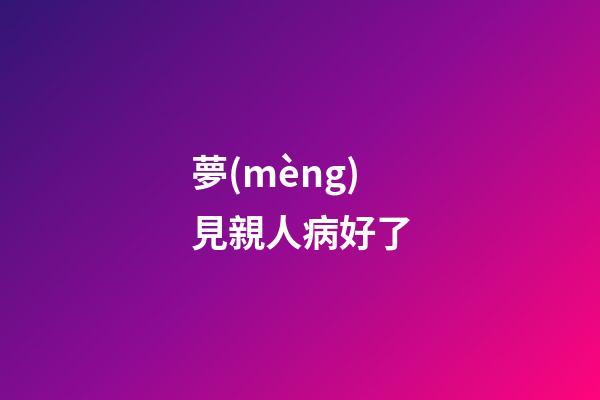 夢(mèng)見親人病好了