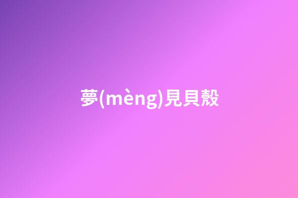 夢(mèng)見貝殼