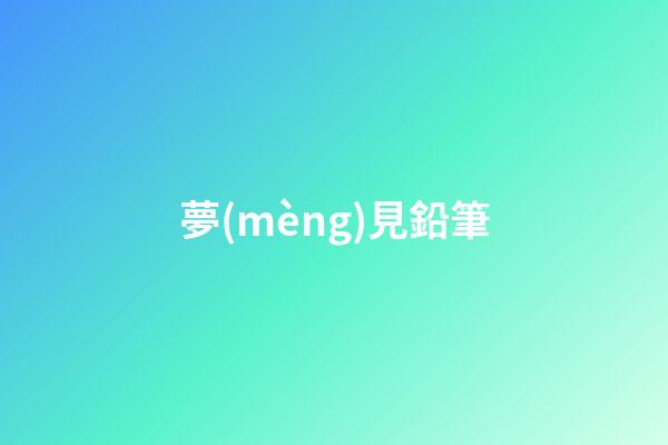 夢(mèng)見鉛筆