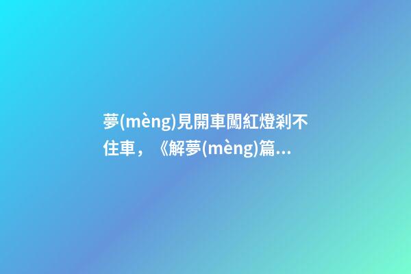夢(mèng)見開車闖紅燈剎不住車，《解夢(mèng)篇》關(guān)于日常禁忌與夢(mèng)境