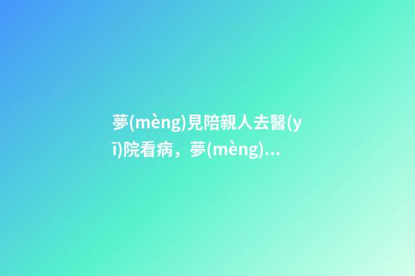 夢(mèng)見陪親人去醫(yī)院看病，夢(mèng)到死去的家人