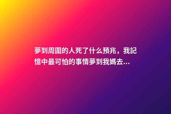 夢到周圍的人死了什么預兆，我記憶中最可怕的事情夢到我媽去世了-第1張-觀點-玄機派