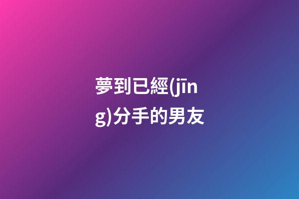 夢到已經(jīng)分手的男友