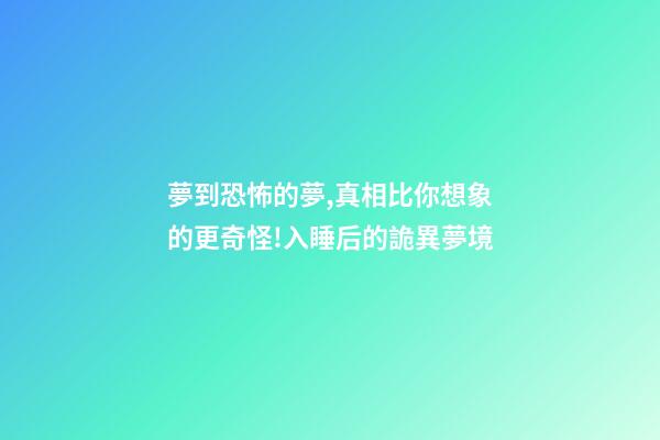 夢到恐怖的夢,真相比你想象的更奇怪!入睡后的詭異夢境-第1張-觀點-玄機派