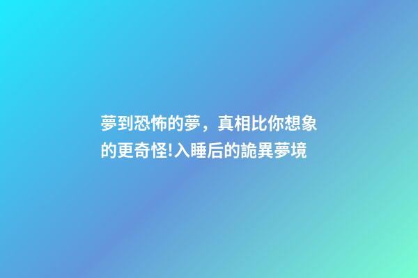 夢到恐怖的夢，真相比你想象的更奇怪!入睡后的詭異夢境-第1張-觀點-玄機派