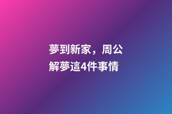 夢到新家，周公解夢這4件事情-第1張-觀點-玄機派