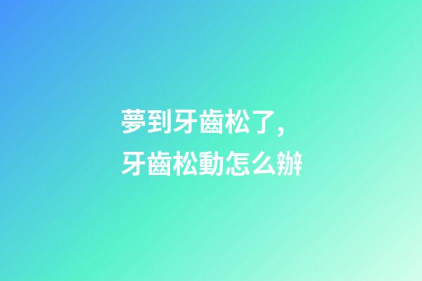 夢到牙齒松了,牙齒松動怎么辦-第1張-觀點-玄機派