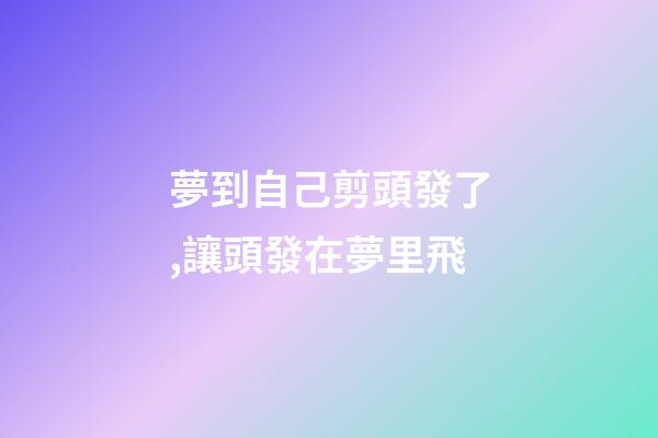 夢到自己剪頭發了,讓頭發在夢里飛-第1張-觀點-玄機派