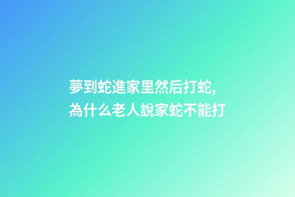 夢到蛇進家里然后打蛇,為什么老人說家蛇不能打-第1張-觀點-玄機派