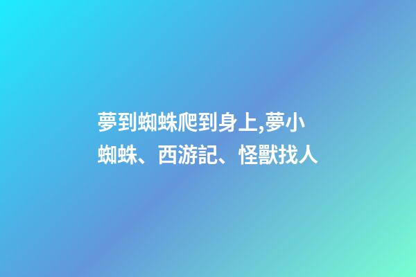 夢到蜘蛛爬到身上,夢小蜘蛛、西游記、怪獸找人(19)-第1張-觀點-玄機派