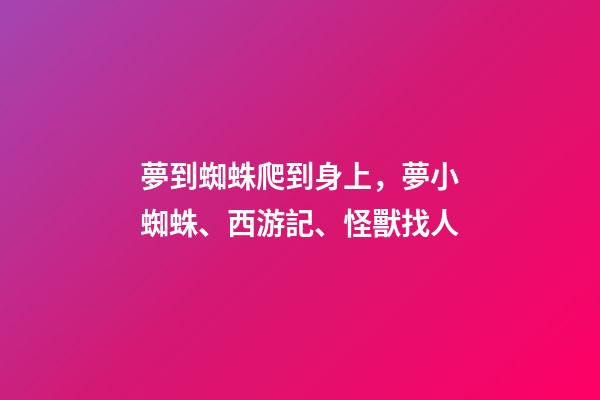 夢到蜘蛛爬到身上，夢小蜘蛛、西游記、怪獸找人(19)-第1張-觀點-玄機派