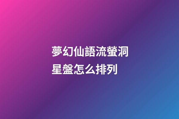 夢幻仙語流螢洞星盤怎么排列-第1張-星座運勢-玄機派
