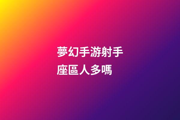 夢幻手游射手座區人多嗎-第1張-星座運勢-玄機派