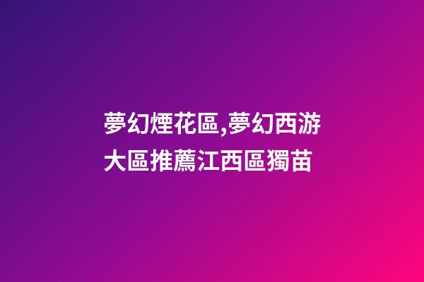 夢幻煙花區,夢幻西游大區推薦江西區獨苗-第1張-觀點-玄機派