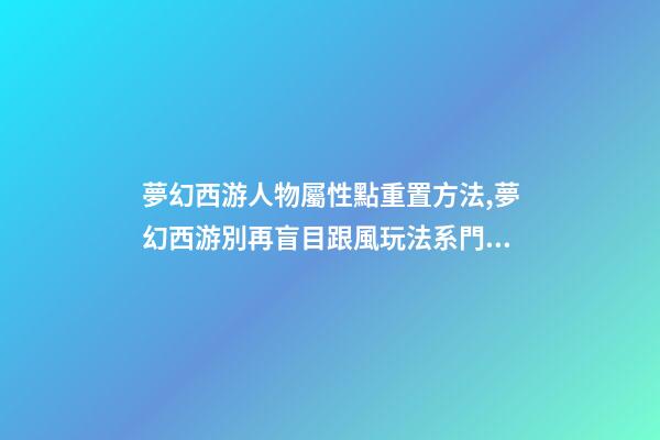 夢幻西游人物屬性點重置方法,夢幻西游別再盲目跟風玩法系門派-第1張-觀點-玄機派