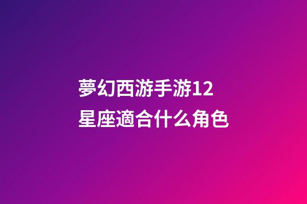 夢幻西游手游12星座適合什么角色-第1張-星座運勢-玄機派