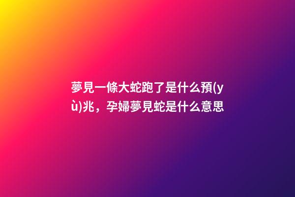 夢見一條大蛇跑了是什么預(yù)兆，孕婦夢見蛇是什么意思-第1張-觀點(diǎn)-玄機(jī)派