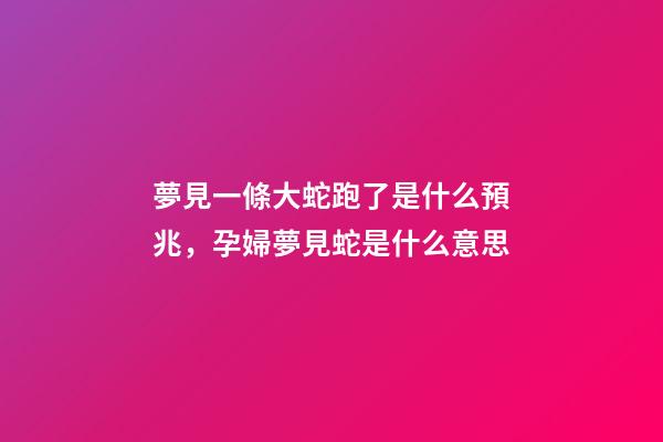 夢見一條大蛇跑了是什么預兆，孕婦夢見蛇是什么意思-第1張-觀點-玄機派