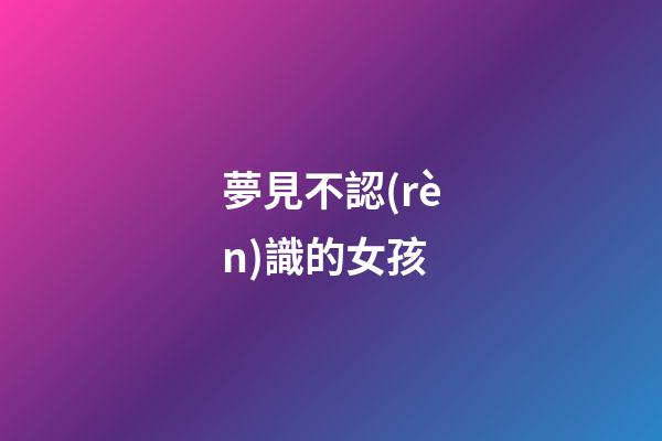 夢見不認(rèn)識的女孩