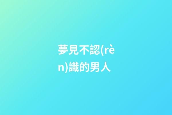 夢見不認(rèn)識的男人