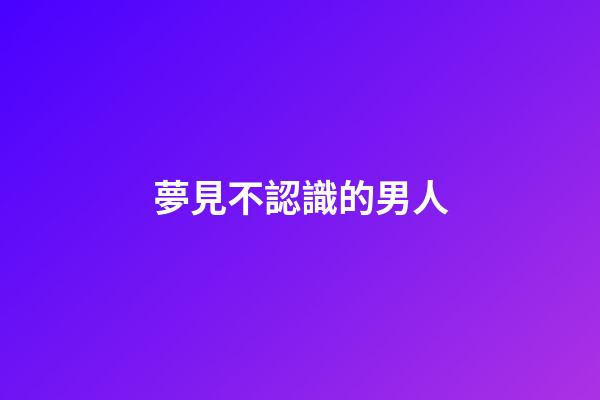 夢見不認識的男人