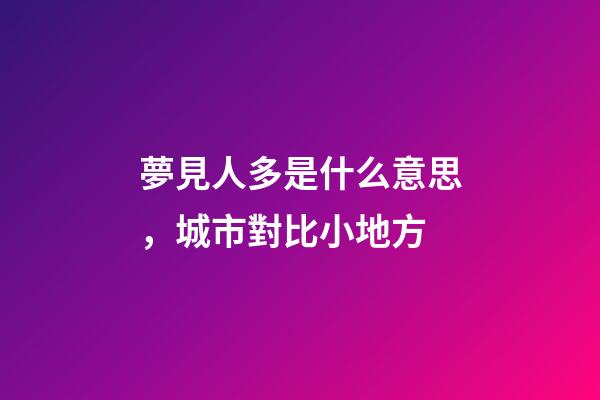 夢見人多是什么意思，城市對比小地方-第1張-觀點-玄機派