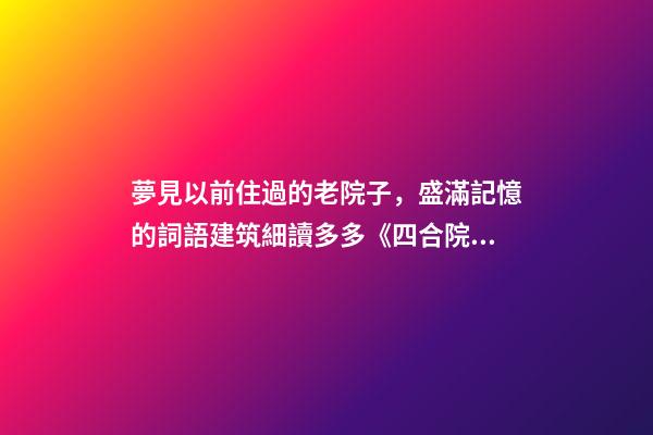 夢見以前住過的老院子，盛滿記憶的詞語建筑細讀多多《四合院》-第1張-觀點-玄機派