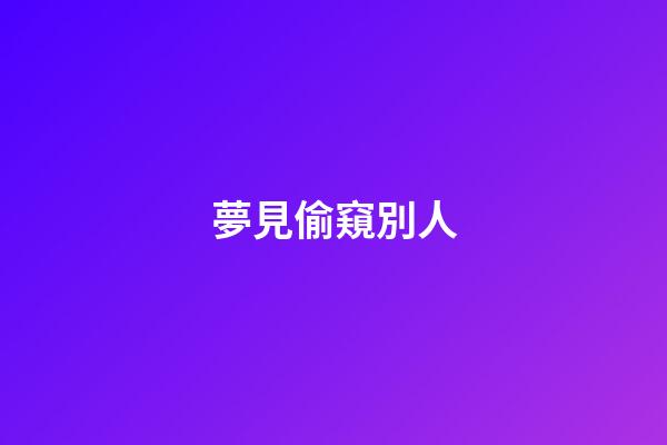 夢見偷窺別人