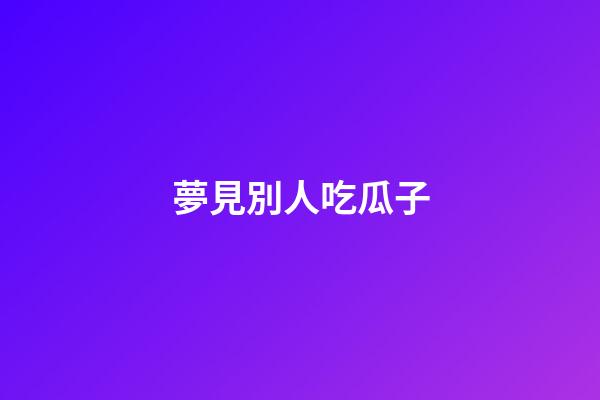 夢見別人吃瓜子