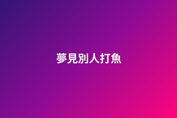 夢見別人打魚