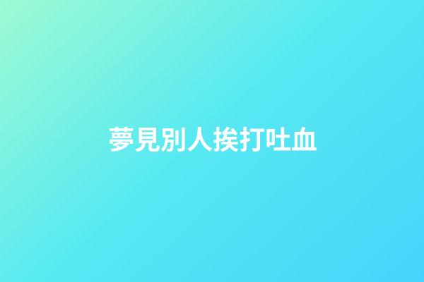 夢見別人挨打吐血