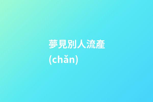 夢見別人流產(chǎn)